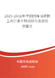 2025-2031年中国刹车油更换工具行业市场调研与发展前景报告
