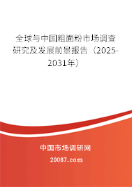 全球与中国粗面粉市场调查研究及发展前景报告（2025-2031年）