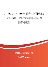 2025-2031年全球与中国电动控制阀行业现状调研及前景趋势报告 2025-2031年全球与中国电动控制阀行业现状调研及前景趋势报告