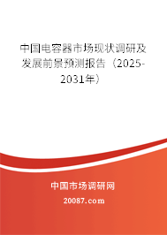 中国电容器市场现状调研及发展前景预测报告（2025-2031年）