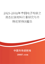 2025-2031年中国电子构装之液态封装材料行业研究与市场前景预测报告 2025-2031年中国电子构装之液态封装材料行业研究与市场前景预测报告