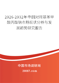 2026-2032年中国对羟基苯甲酸丙酯钠市场现状分析与发展趋势研究报告 2026-2032年中国对羟基苯甲酸丙酯钠市场现状分析与发展趋势研究报告
