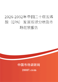 2026-2032年中国二十碳五烯酸(EPA)发展现状分析及市场前景报告 2026-2032年中国二十碳五烯酸(EPA)发展现状分析及市场前景报告