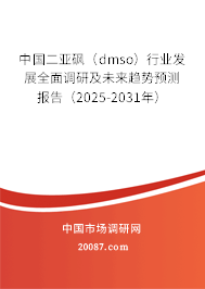 中国二亚砜(dmso)行业发展全面调研及未来趋势预测报告(2025-2031年) 中国二亚砜(dmso)行业发展全面调研及未来趋势预测报告(2025-2031年)