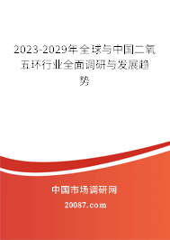 2023-2029年全球与中国二氧五环行业全面调研与发展趋势
