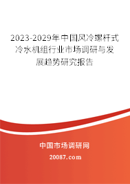 2023-2029年中国风冷螺杆式冷水机组行业市场调研与发展趋势研究报告