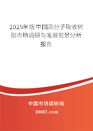 2025年版中国高分子吸收树脂市场调研与发展前景分析报告 2025年版中国高分子吸收树脂市场调研与发展前景分析报告
