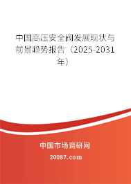中国高压安全阀发展现状与前景趋势报告（2025-2031年）