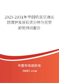 2025-2031年中国轨道交通运营维护发展现状分析与前景趋势预测报告