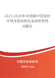2023-2029年中国镜中花毯纺市场深度剖析及发展前景预测报告 2023-2029年中国镜中花毯纺市场深度剖析及发展前景预测报告