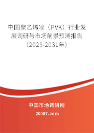 中国聚乙烯唑（PVK）行业发展调研与市场前景预测报告（2025-2031年）
