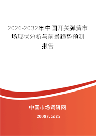 2026-2032年中国开关弹簧市场现状分析与前景趋势预测报告 2026-2032年中国开关弹簧市场现状分析与前景趋势预测报告