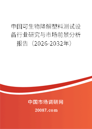 中国可生物降解塑料测试设备行业研究与市场前景分析报告(2026-2032年) 中国可生物降解塑料测试设备行业研究与市场前景分析报告(2026-2032年)