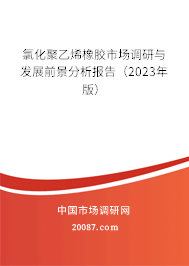 氯化聚乙烯橡胶市场调研与发展前景分析报告(2023年版) 氯化聚乙烯橡胶市场调研与发展前景分析报告(2023年版)