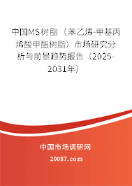 中国MS树脂（苯乙烯-甲基丙烯酸甲酯树脂）市场研究分析与前景趋势报告（2025-2031年）