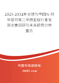 2025-2031年全球与中国N-羟甲基邻苯二甲酰亚胺行业发展全面调研与未来趋势分析报告 2025-2031年全球与中国N-羟甲基邻苯二甲酰亚胺行业发展全面调研与未来趋势分析报告