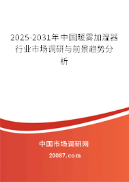 2025-2031年中国暖雾加湿器行业市场调研与前景趋势分析 2025-2031年中国暖雾加湿器行业市场调研与前景趋势分析