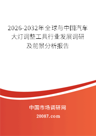 2026-2032年全球与中国汽车大灯调整工具行业发展调研及前景分析报告