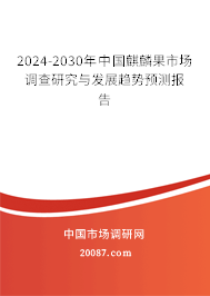 2024-2030年中国麒麟果市场调查研究与发展趋势预测报告 2024-2030年中国麒麟果市场调查研究与发展趋势预测报告