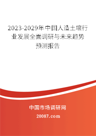 2023-2029年中国人造土壤行业发展全面调研与未来趋势预测报告 2023-2029年中国人造土壤行业发展全面调研与未来趋势预测报告