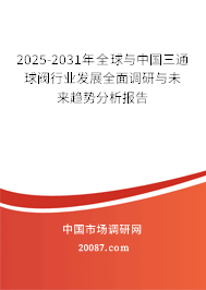 2025-2031年全球与中国三通球阀行业发展全面调研与未来趋势分析报告