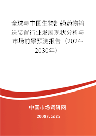 全球与中国生物制药药物输送装置行业发展现状分析与市场前景预测报告(2024-2030年) 全球与中国生物制药药物输送装置行业发展现状分析与市场前景预测报告(2024-2030年)