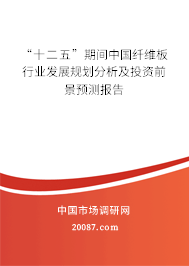 “十二五”期间中国纤维板行业发展规划分析及投资前景预测报告 “十二五”期间中国纤维板行业发展规划分析及投资前景预测报告