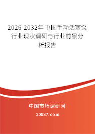 2026-2032年中国手动活塞泵行业现状调研与行业前景分析报告 2026-2032年中国手动活塞泵行业现状调研与行业前景分析报告