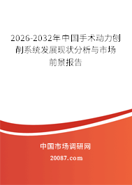2026-2032年中国手术动力刨削系统发展现状分析与市场前景报告 2026-2032年中国手术动力刨削系统发展现状分析与市场前景报告