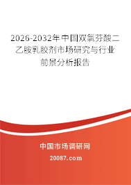 2026-2032年中国双氯芬酸二乙胺乳胶剂市场研究与行业前景分析报告 2026-2032年中国双氯芬酸二乙胺乳胶剂市场研究与行业前景分析报告