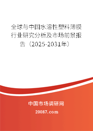 全球与中国水溶性塑料薄膜行业研究分析及市场前景报告（2025-2031年）
