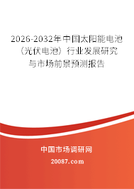 2026-2032年中国太阳能电池(光伏电池)行业发展研究与市场前景预测报告 2026-2032年中国太阳能电池(光伏电池)行业发展研究与市场前景预测报告