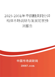2025-2031年中国糖类同分异构体市场调研与发展前景预测报告