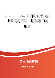 2026-2032年中国陶瓷手模行业发展调研及市场前景预测报告