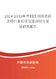 2024-2030年中国无机陶瓷超滤膜行业现状深度调研与发展趋势报告