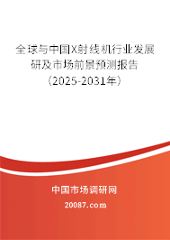 全球与中国X射线机行业发展研及市场前景预测报告（2025-2031年）
