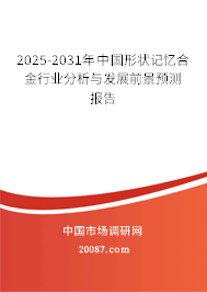 2025-2031年中国形状记忆合金行业分析与发展前景预测报告