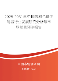 2025-2031年中国液相色谱注射器行业发展研究分析与市场前景预测报告