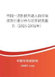 中国一次性使用病人自控输液泵行业分析与前景趋势报告(2025-2031年) 中国一次性使用病人自控输液泵行业分析与前景趋势报告(2025-2031年)