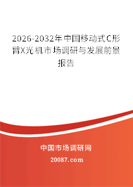 2026-2032年中国移动式C形臂X光机市场调研与发展前景报告