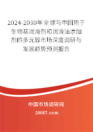 2024-2030年全球与中国用于生物基润滑剂和润滑油添加剂的多元醇市场深度调研与发展趋势预测报告