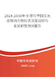 2024-2030年全球与中国玉米收割机市场现状深度调研与发展趋势预测报告
