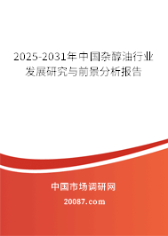2025-2031年中国杂醇油行业发展研究与前景分析报告