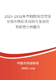 2025-2031年中国智能定位安全帽市场现状调研与发展前景趋势分析报告 2025-2031年中国智能定位安全帽市场现状调研与发展前景趋势分析报告