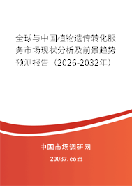 全球与中国植物遗传转化服务市场现状分析及前景趋势预测报告（2026-2032年）
