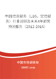 中国位置服务(LBS,定位服务)行业调研及未来4年趋势预测报告(2012-2016) 中国位置服务(LBS,定位服务)行业调研及未来4年趋势预测报告(2012-2016)
