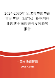 2024-2030年全球与中国中链甘油三酯（MCTs）补充剂行业现状全面调研与发展趋势报告