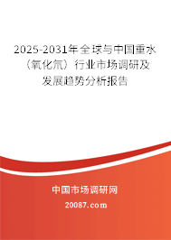 2025-2031年全球与中国重水（氧化氘）行业市场调研及发展趋势分析报告