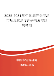 2025-2031年中国滋养保健品市场现状深度调研与发展趋势预测