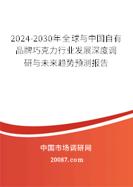 2024-2030年全球与中国自有品牌巧克力行业发展深度调研与未来趋势预测报告